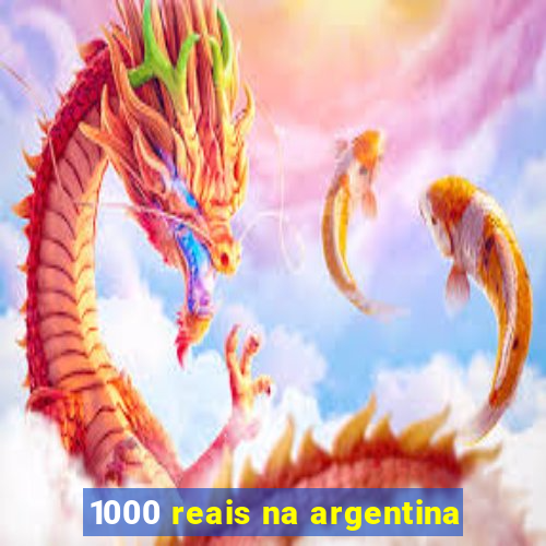 1000 reais na argentina